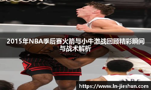 2015年NBA季后赛火箭与小牛激战回顾精彩瞬间与战术解析