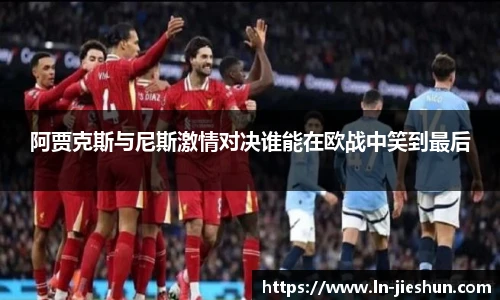 阿贾克斯与尼斯激情对决谁能在欧战中笑到最后