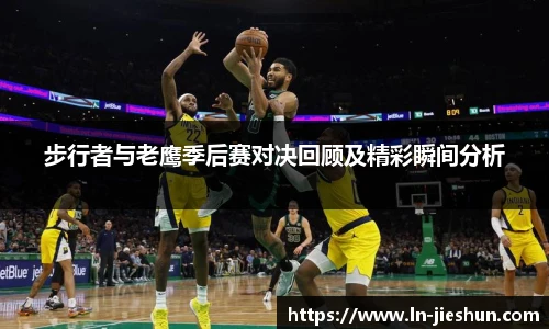 步行者与老鹰季后赛对决回顾及精彩瞬间分析