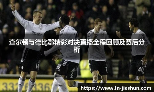 查尔顿与德比郡精彩对决直播全程回顾及赛后分析