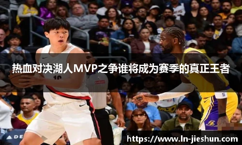 热血对决湖人MVP之争谁将成为赛季的真正王者