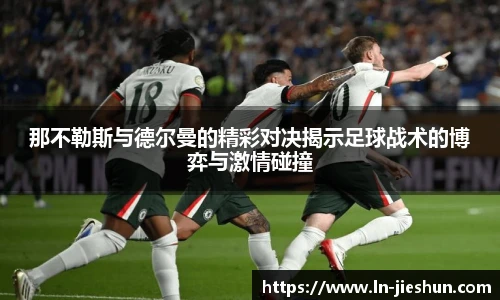 那不勒斯与德尔曼的精彩对决揭示足球战术的博弈与激情碰撞