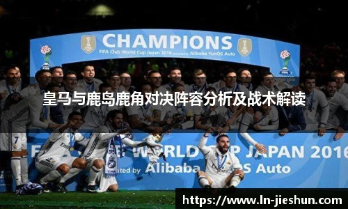 皇马与鹿岛鹿角对决阵容分析及战术解读